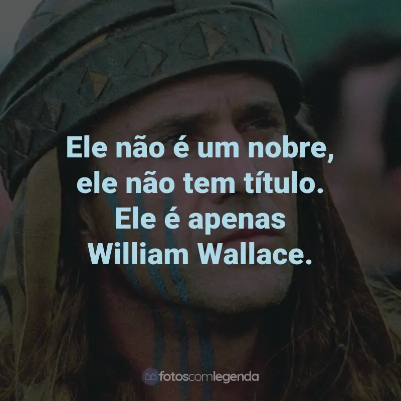 Frases do Filme Coração Valente: Ele não é um nobre, ele não tem título. Ele é apenas William Wallace. - Mornay.
