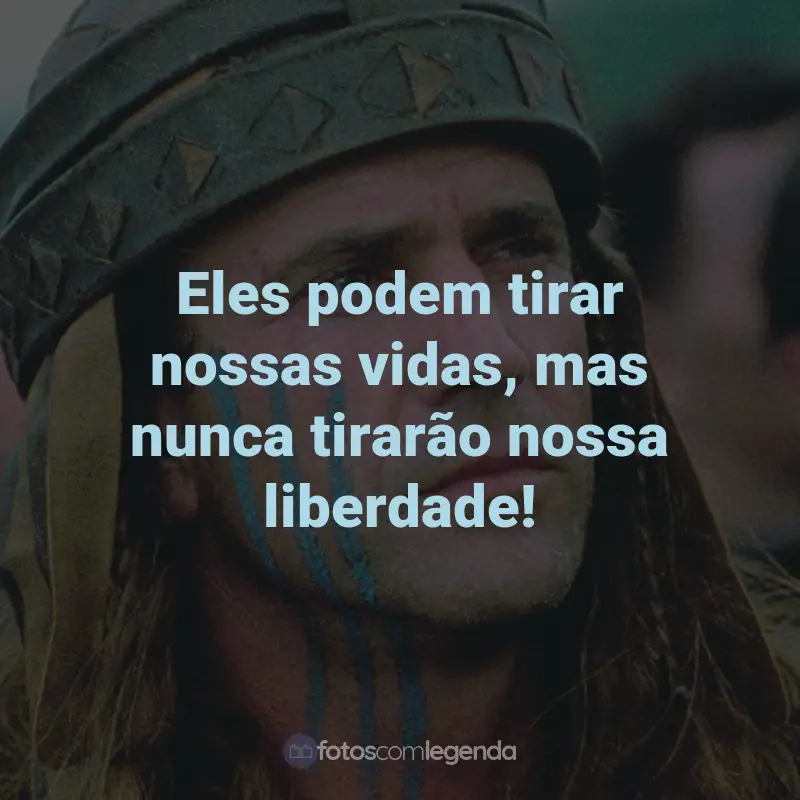 Frases do Filme Coração Valente: Eles podem tirar nossas vidas, mas nunca tirarão nossa liberdade! - William Wallace.