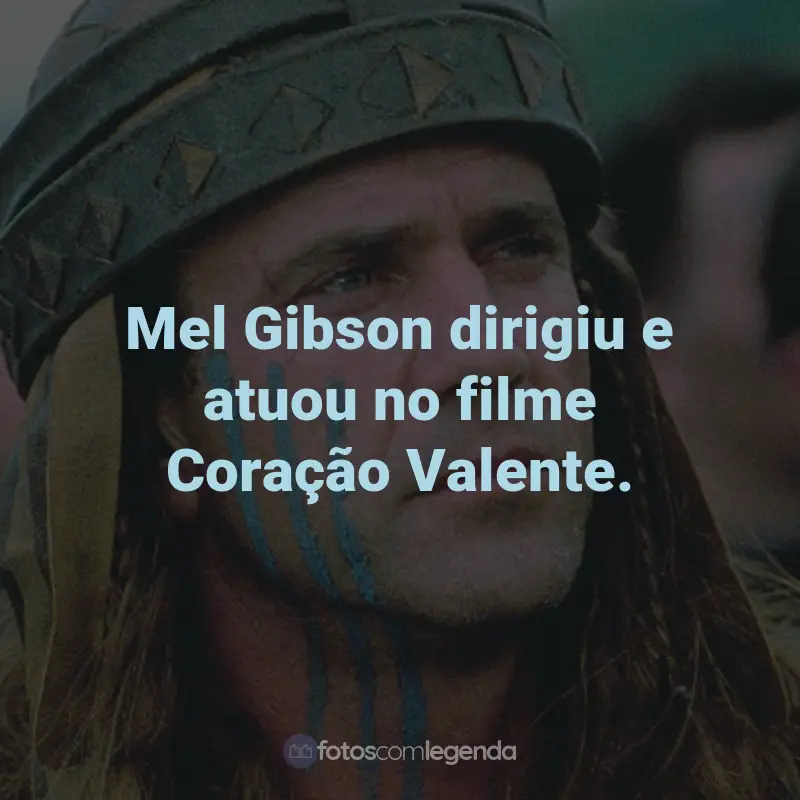 Frases do Filme Coração Valente: Mel Gibson dirigiu e atuou no filme Coração Valente.