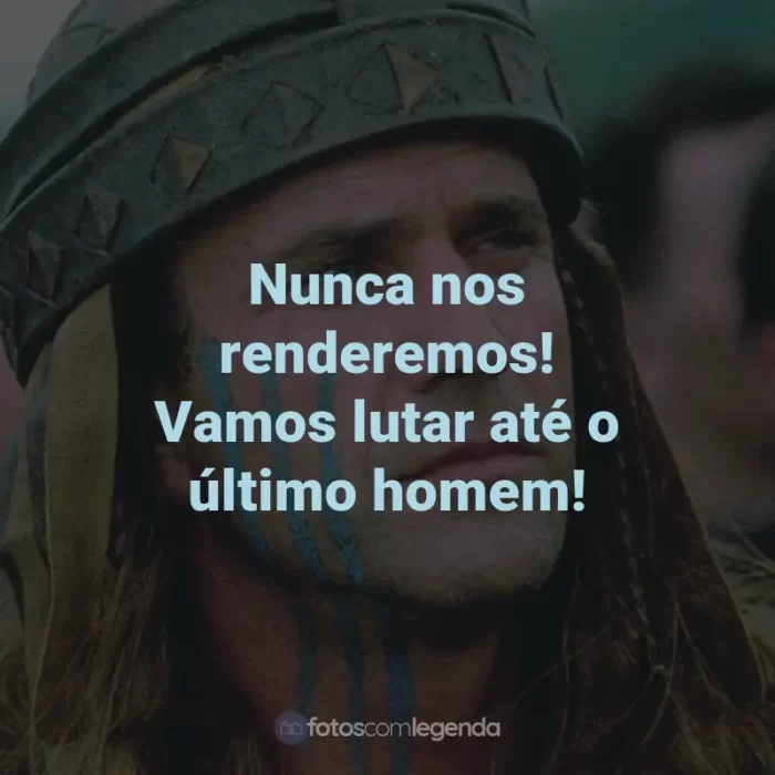 Frases do Filme Coração Valente: Nunca nos renderemos! Vamos lutar até o último homem! - William Wallace.