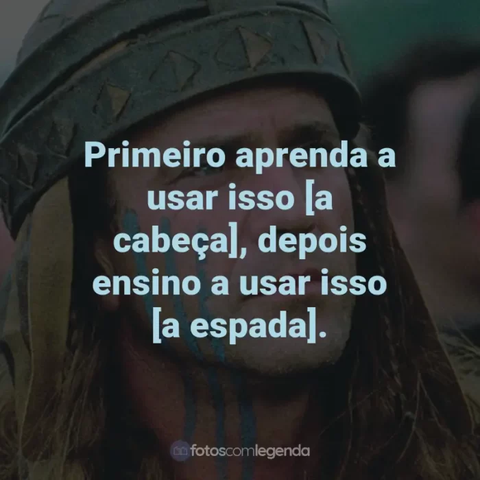 Frases do Filme Coração Valente: Primeiro aprenda a usar isso [a cabeça], depois ensino a usar isso [a espada]. - Argyle Wallace.