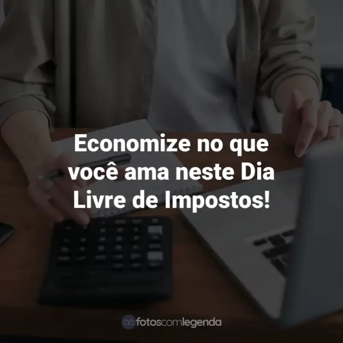 Frases para o Dia Livre de Impostos: Economize no que você ama neste Dia Livre de Impostos!