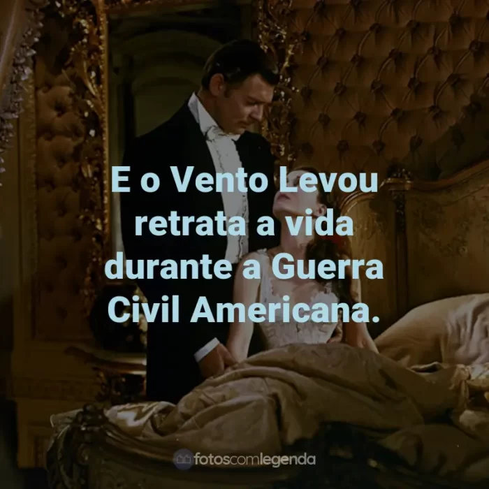 Frases do Filme E o Vento Levou: E o Vento Levou retrata a vida durante a Guerra Civil Americana.