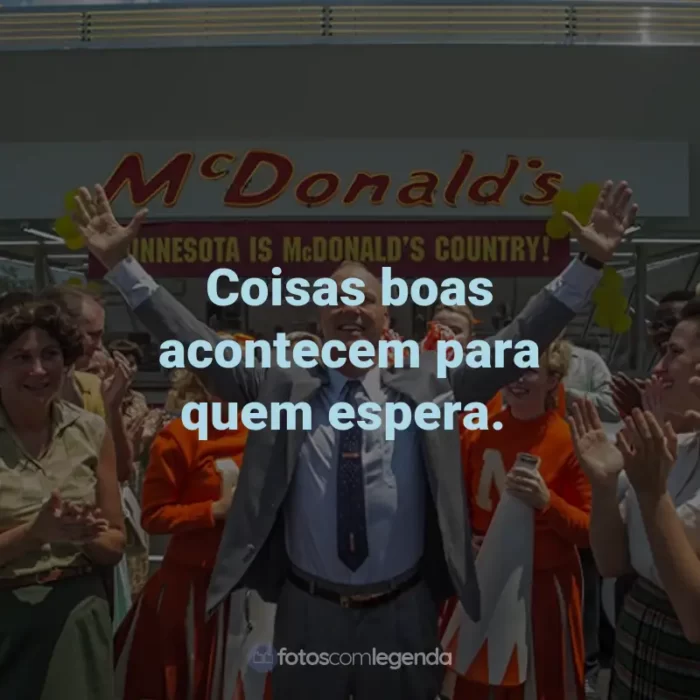 Frases do Filme Fome de Poder: Coisas boas acontecem para quem espera.