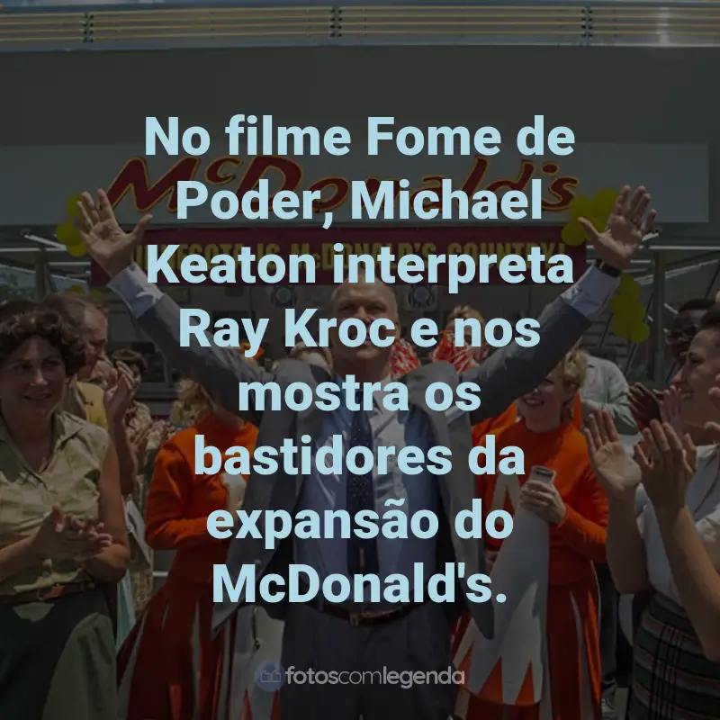 Frases do Filme Fome de Poder: No filme Fome de Poder, Michael Keaton interpreta Ray Kroc e nos mostra os bastidores da expansão do McDonald's.