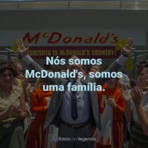 Nós somos McDonald’s, somos uma família. – Ray Kroc.