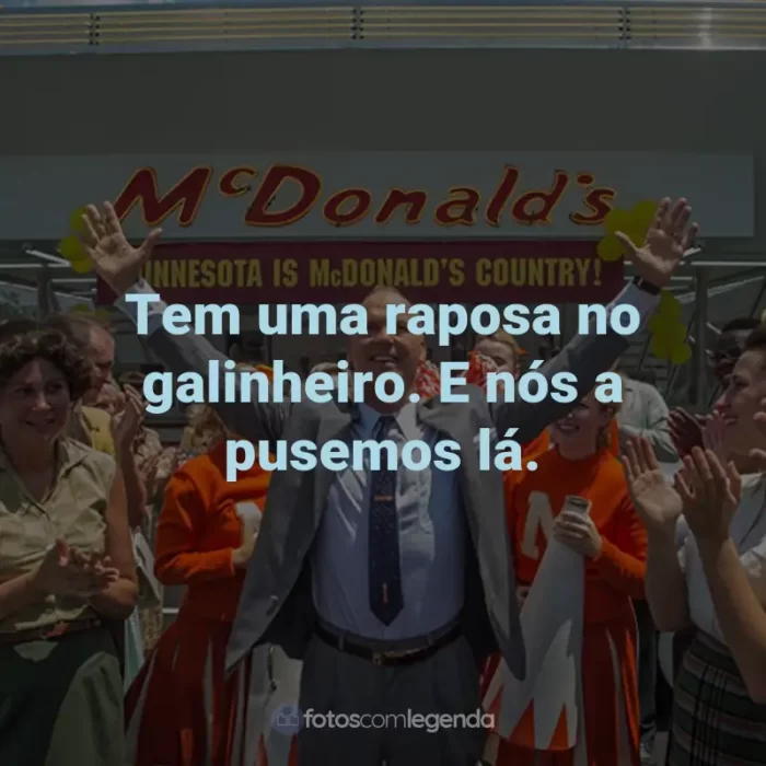 Frases do Filme Fome de Poder: Tem uma raposa no galinheiro. E nós a pusemos lá.