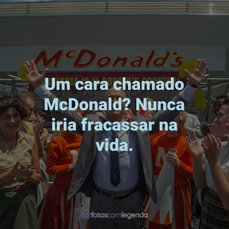 Frases do Filme Fome de Poder: Um cara chamado McDonald? Nunca iria fracassar na vida.