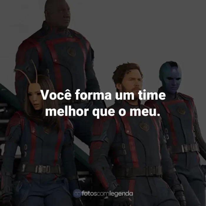 Frases do Filme Guardiões da Galáxia Vol. 3: Você forma um time melhor que o meu.