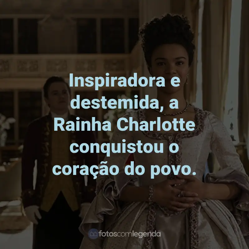 Frases da Série Rainha Charlotte: Uma História Bridgerton: Inspiradora e destemida, a Rainha Charlotte conquistou o coração do povo.