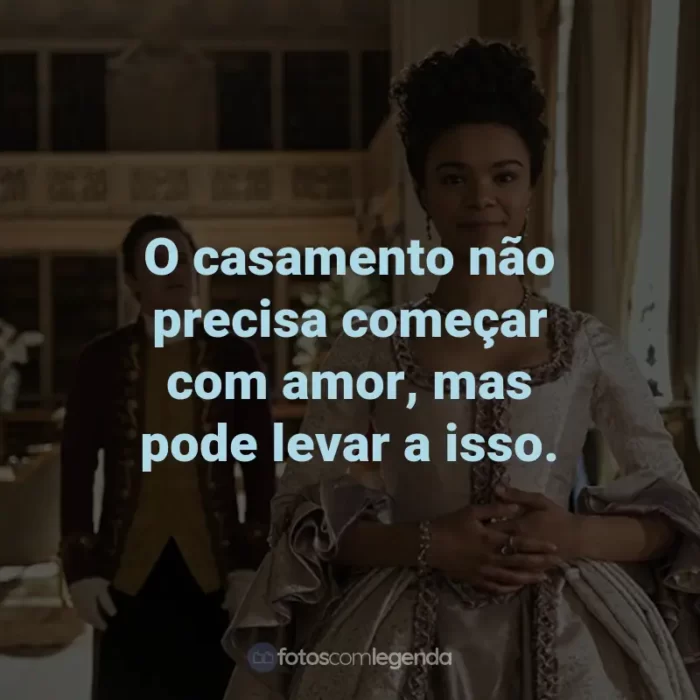 Frases da Série Rainha Charlotte: Uma História Bridgerton: O casamento não precisa começar com amor, mas pode levar a isso.