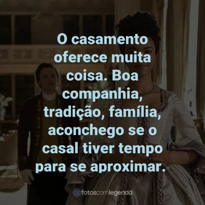 Frases da Série Rainha Charlotte: Uma História Bridgerton: O casamento oferece muita coisa. Boa companhia, tradição, família, aconchego se o casal tiver tempo para se aproximar.