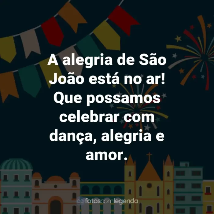 Frases de São João: A alegria de São João está no ar! Que possamos celebrar com dança, alegria e amor.