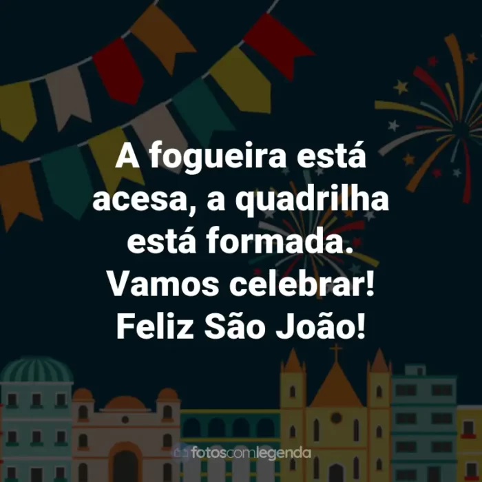 Frases de São João: A fogueira está acesa, a quadrilha está formada. Vamos celebrar! Feliz São João!