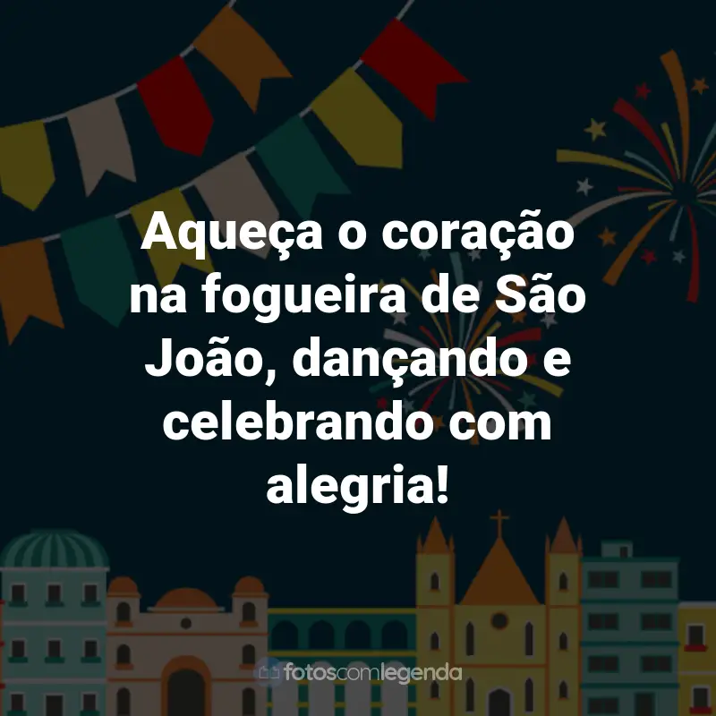 Frases de São João: Aqueça o coração na fogueira de São João, dançando e celebrando com alegria!