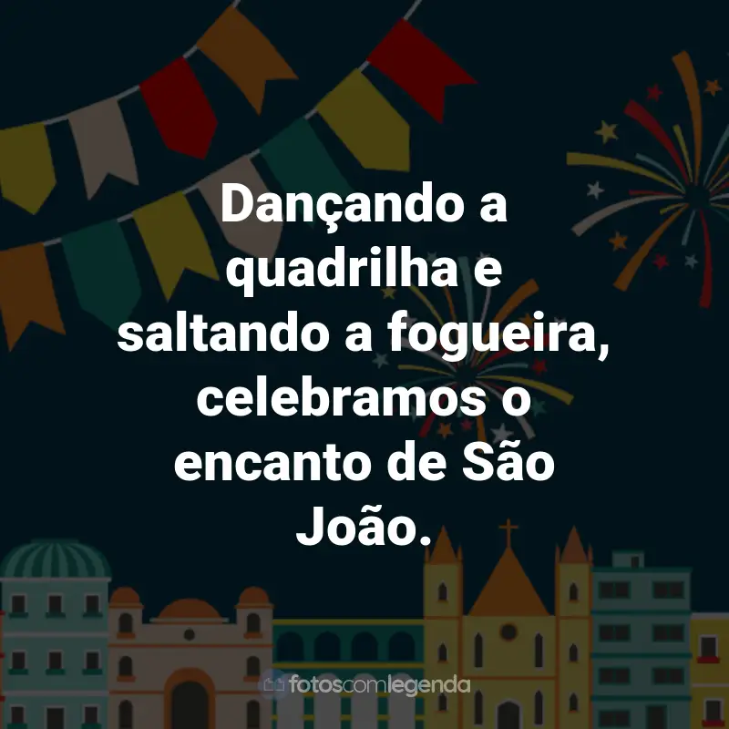 Frases de São João: Dançando a quadrilha e saltando a fogueira, celebramos o encanto de São João.