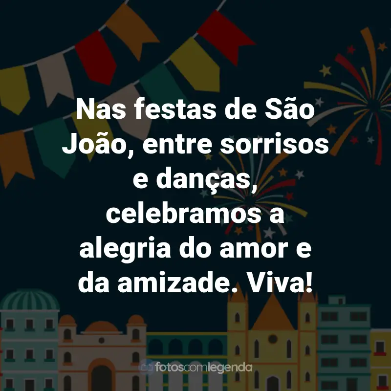 Frases de São João: Nas festas de São João, entre sorrisos e danças, celebramos a alegria do amor e da amizade. Viva!