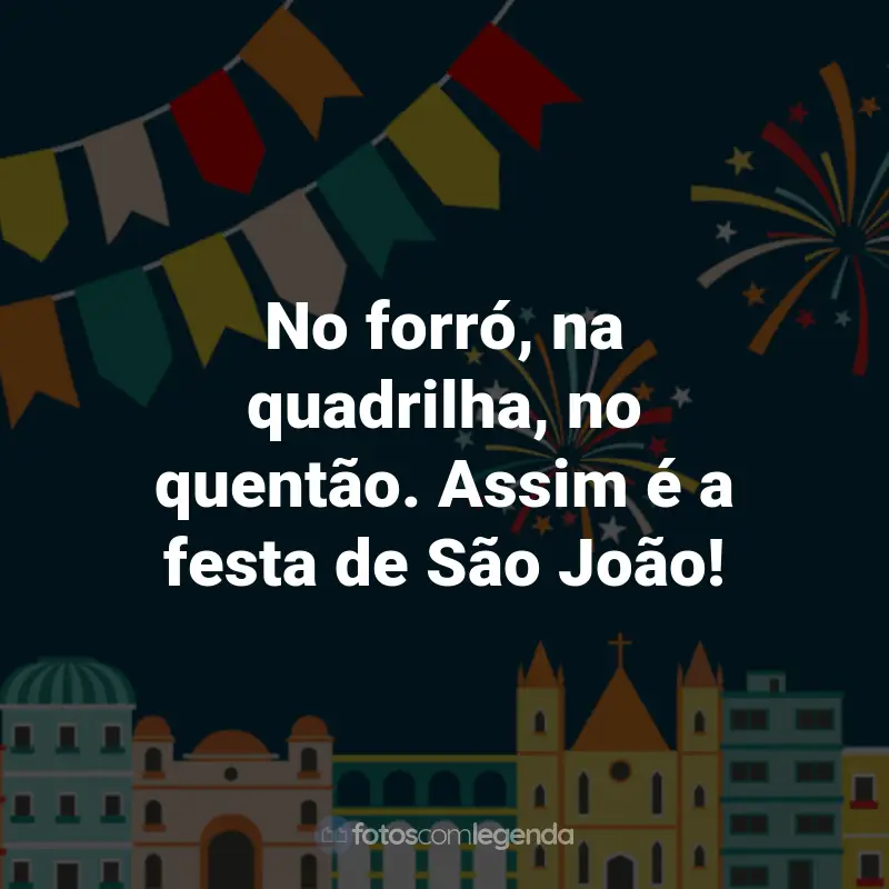 Frases de São João: No forró, na quadrilha, no quentão. Assim é a festa de São João!