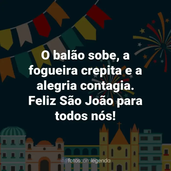 Frases de São João: O balão sobe, a fogueira crepita e a alegria contagia. Feliz São João para todos nós!