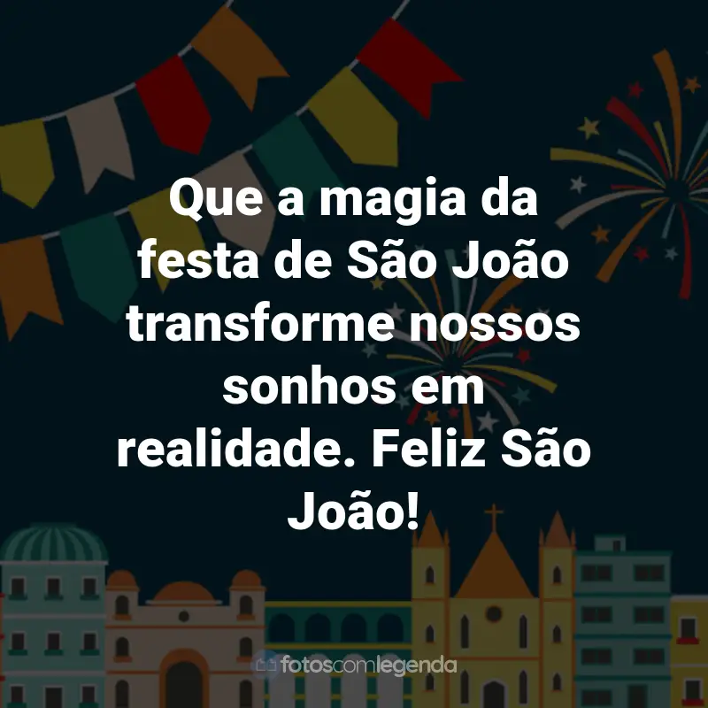 Frases de São João: Que a magia da festa de São João transforme nossos sonhos em realidade. Feliz São João!