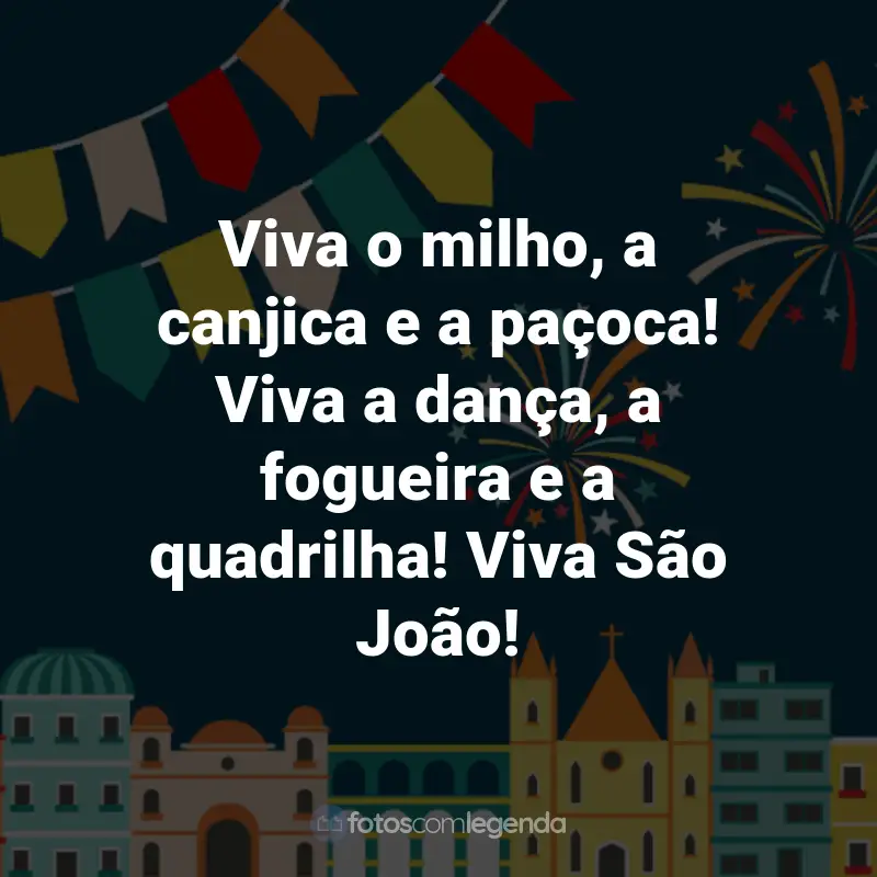 Frases de São João: Viva o milho, a canjica e a paçoca! Viva a dança, a fogueira e a quadrilha! Viva São João!