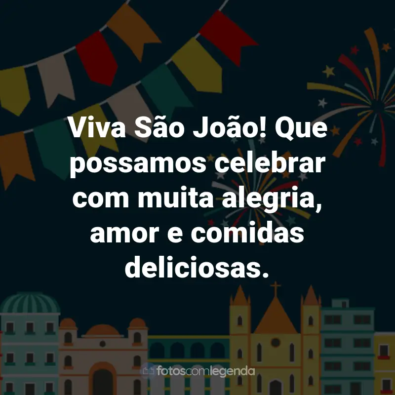 Frases de São João: Viva São João! Que possamos celebrar com muita alegria, amor e comidas deliciosas.