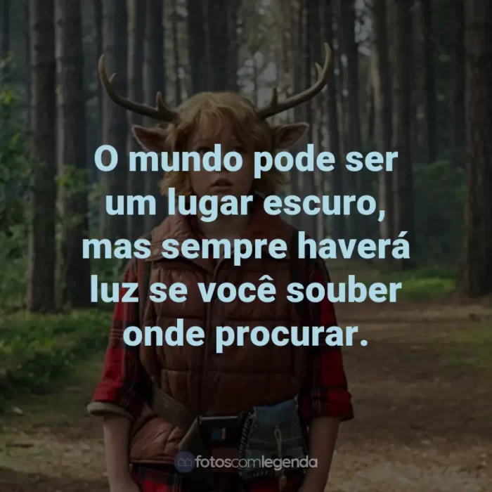 Frases da Série Sweet Tooth: O mundo pode ser um lugar escuro, mas sempre haverá luz se você souber onde procurar. - Jepperd.