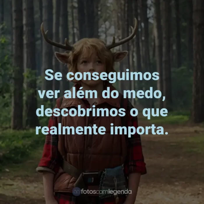 Frases da Série Sweet Tooth: Se conseguimos ver além do medo, descobrimos o que realmente importa.