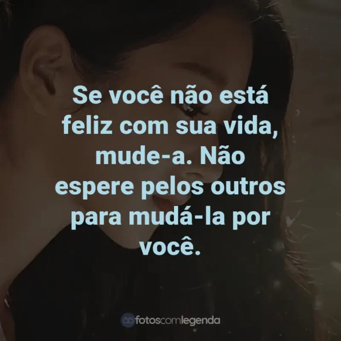 Frases da Série Tudo Bem Não Ser Normal: Se você não está feliz com sua vida, mude-a. Não espere pelos outros para mudá-la por você.