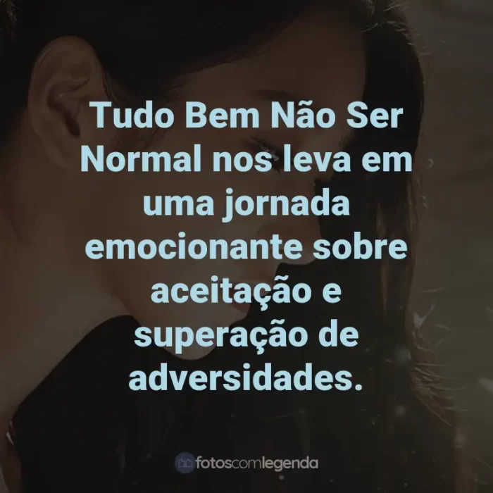 Frases da Série Tudo Bem Não Ser Normal: Tudo Bem Não Ser Normal nos leva em uma jornada emocionante sobre aceitação e superação de adversidades.