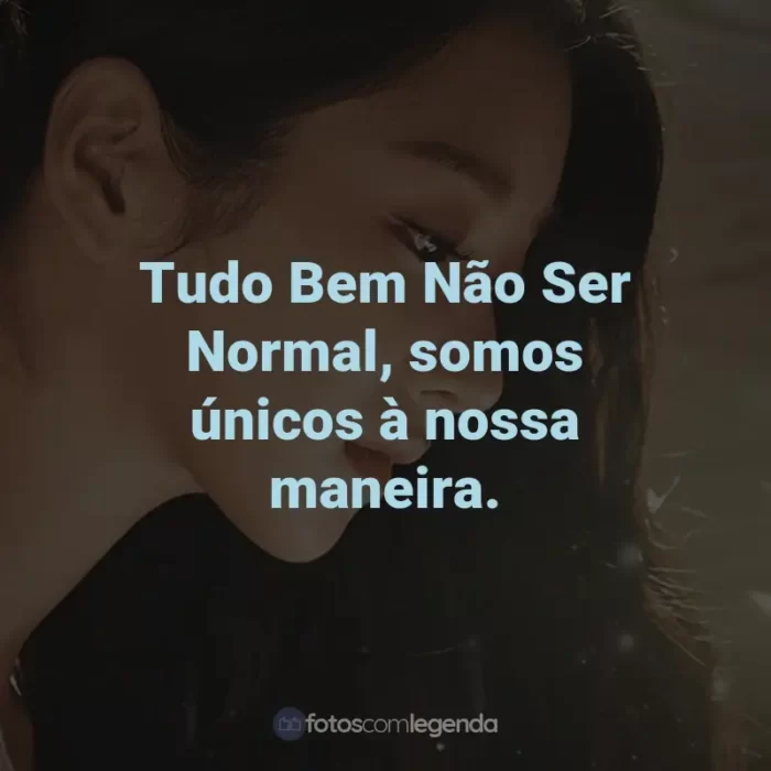 Frases da Série Tudo Bem Não Ser Normal: Tudo Bem Não Ser Normal, somos únicos à nossa maneira.