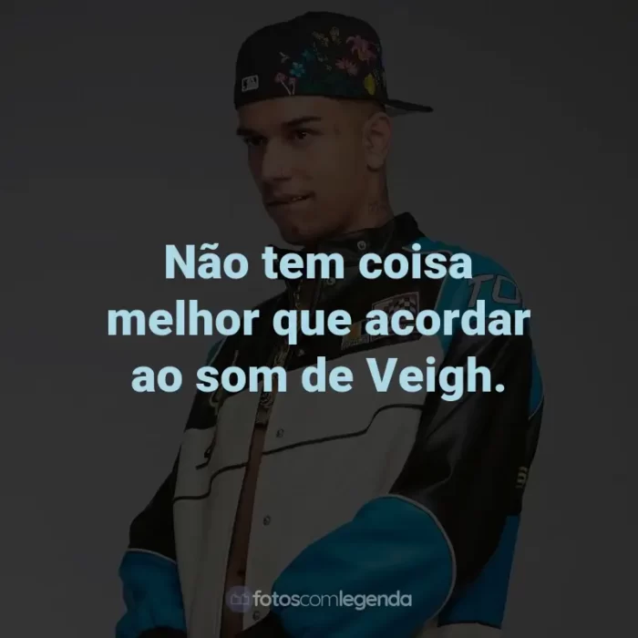 Frases de Veigh: Não tem coisa melhor que acordar ao som de Veigh.