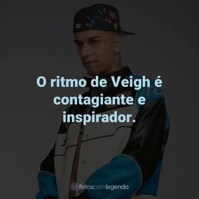 Frases de Veigh: O ritmo de Veigh é contagiante e inspirador.