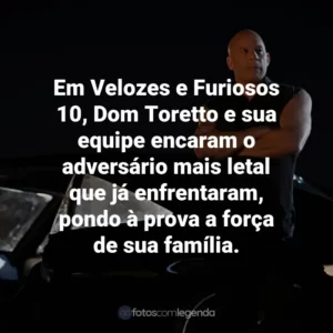 Em Velozes e Furiosos 10, Dom Toretto e sua equipe encaram o adversário mais letal que já enfrentaram, pondo à prova a força de sua família.