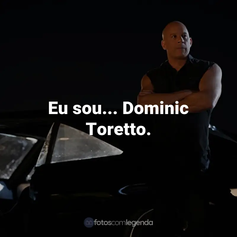 Frases do Filme Velozes e Furiosos 10: Eu sou... Dominic Toretto.