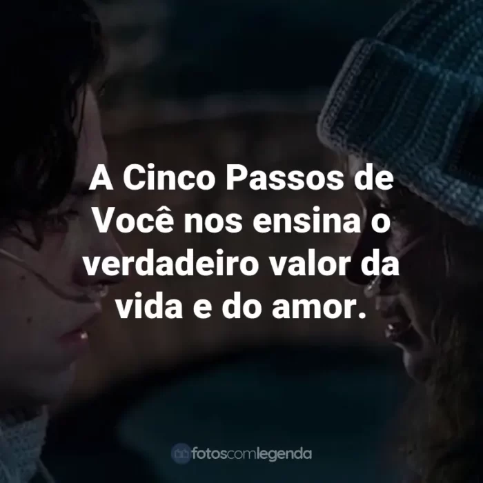 Frases do Filme A Cinco Passos de Você: A Cinco Passos de Você nos ensina o verdadeiro valor da vida e do amor.