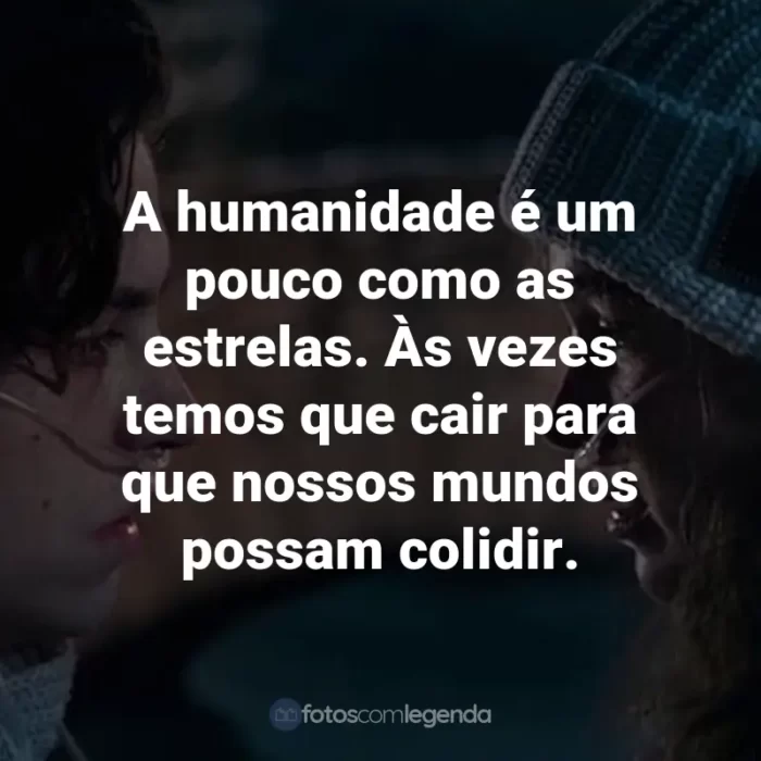 Frases do Filme A Cinco Passos de Você: A humanidade é um pouco como as estrelas. Às vezes temos que cair para que nossos mundos possam colidir.