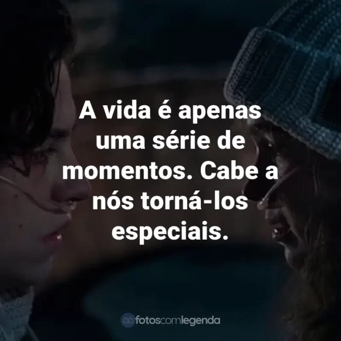 Frases do Filme A Cinco Passos de Você: A vida é apenas uma série de momentos. Cabe a nós torná-los especiais.