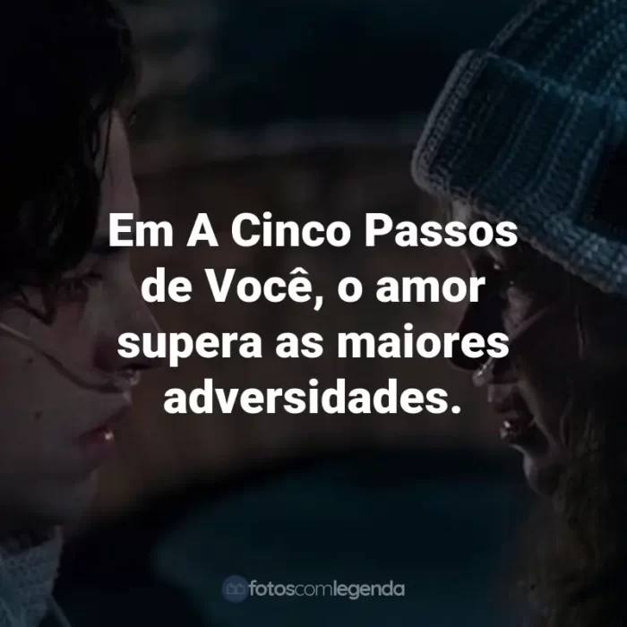 Frases do Filme A Cinco Passos de Você: Em A Cinco Passos de Você, o amor supera as maiores adversidades.