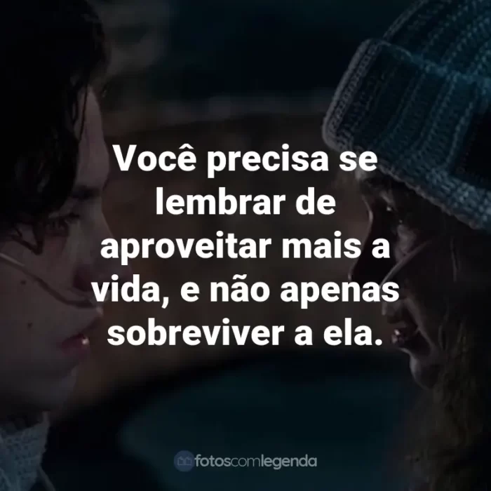 Frases do Filme A Cinco Passos de Você: Você precisa se lembrar de aproveitar mais a vida, e não apenas sobreviver a ela.