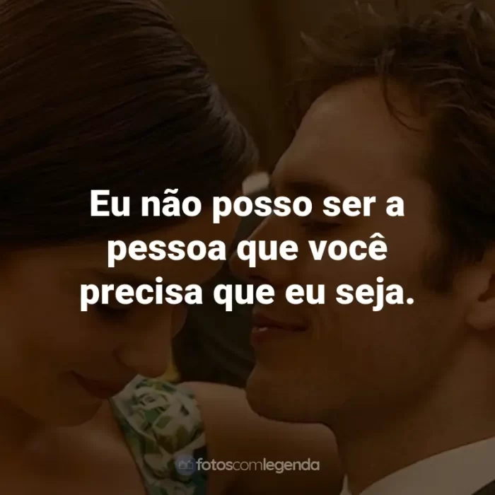 Frases do Filme Como Eu Era Antes de Você: Eu não posso ser a pessoa que você precisa que eu seja. - Will Traynor.