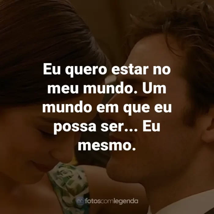 Frases do Filme Como Eu Era Antes de Você: Eu quero estar no meu mundo. Um mundo em que eu possa ser... Eu mesmo. - Will Traynor.