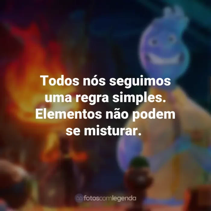 Frases do Filme Elementos: Todos nós seguimos uma regra simples. Elementos não podem se misturar.