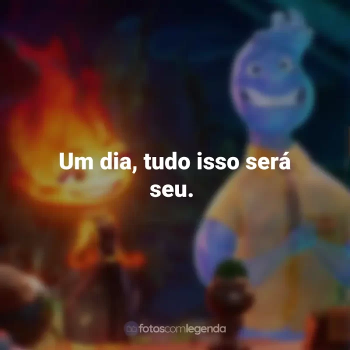 Frases do Filme Elementos: Um dia, tudo isso será seu.