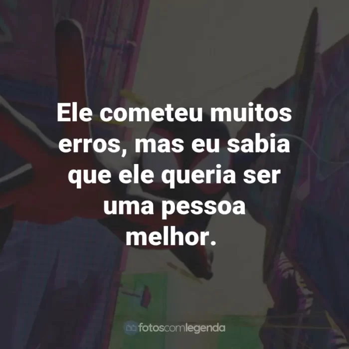 Frases do Filme Homem-Aranha: Através do Aranhaverso: Ele cometeu muitos erros, mas eu sabia que ele queria ser uma pessoa melhor.