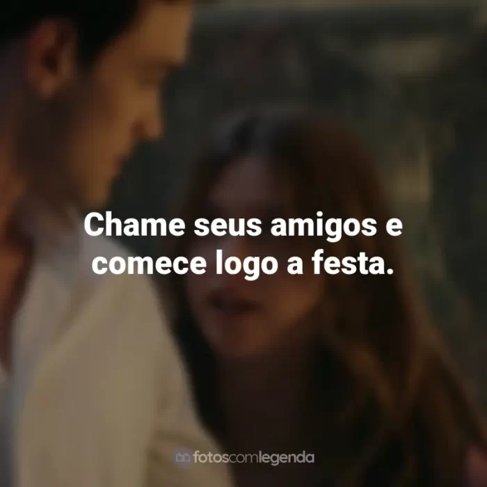 Frases do Filme Minha Culpa: Chame seus amigos e comece logo a festa.