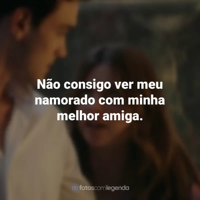 Frases do Filme Minha Culpa: Não consigo ver meu namorado com minha melhor amiga.