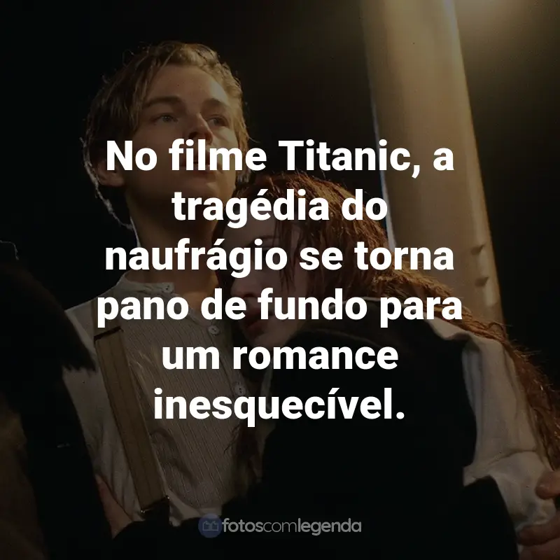 Frases do Filme Titanic: No filme Titanic, a tragédia do naufrágio se torna pano de fundo para um romance inesquecível.