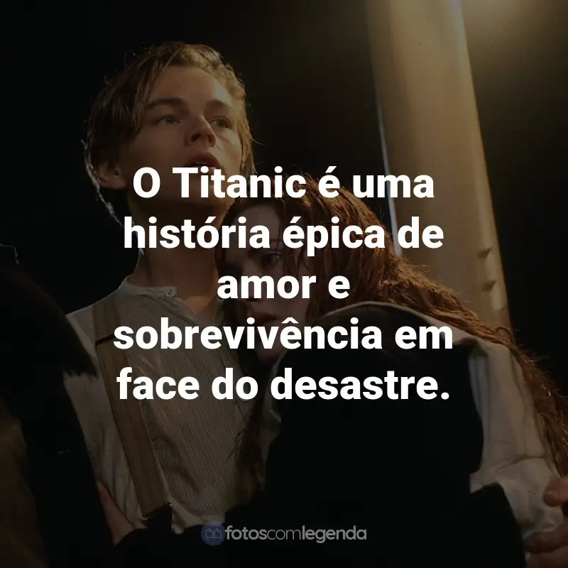 Frases do Filme Titanic: O Titanic é uma história épica de amor e sobrevivência em face do desastre.