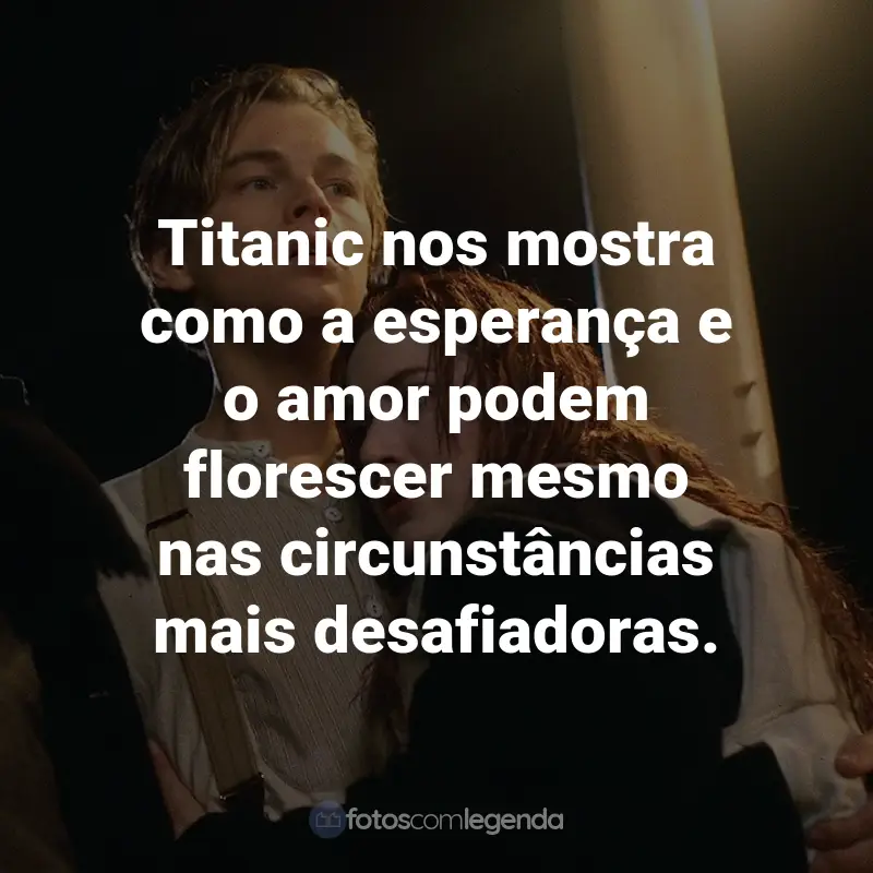 Frases do Filme Titanic: Titanic nos mostra como a esperança e o amor podem florescer mesmo nas circunstâncias mais desafiadoras.